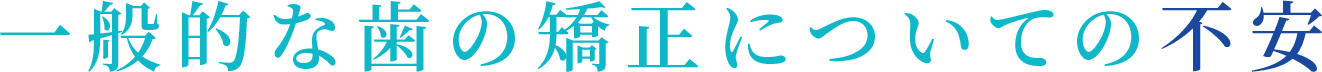 一般的な歯の矯正についての不安