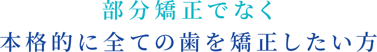 部分矯正でなく本格的に全ての歯を矯正したい方