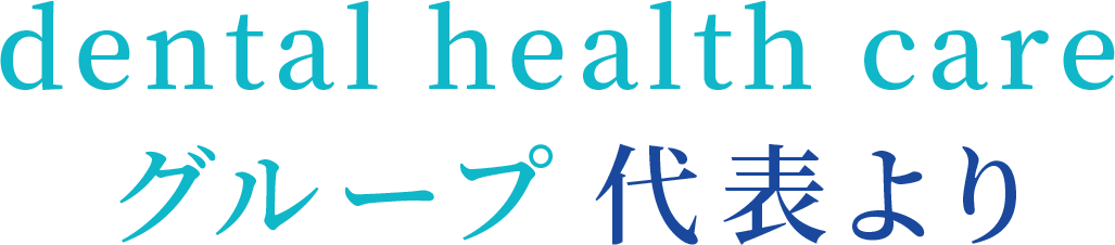 dental health care グループ代表より