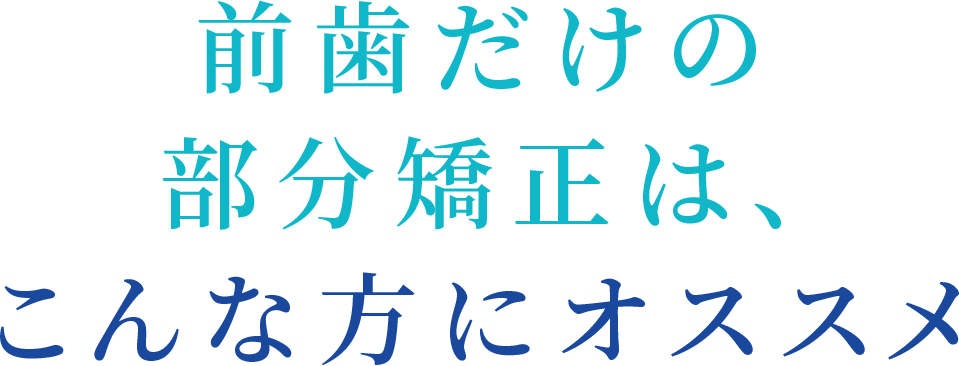 前歯だけの部分矯正は、こんな方にオススメ