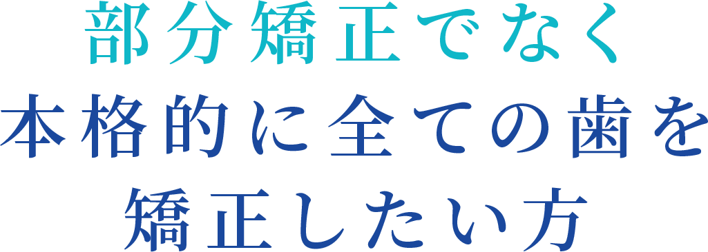 部分矯正でなく本格的に全ての歯を矯正したい方